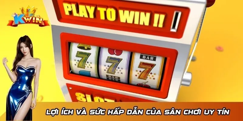 Lợi ích và sức hấp dẫn của sân chơi uy tín